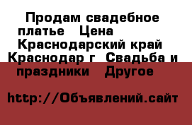 Продам свадебное платье › Цена ­ 15 000 - Краснодарский край, Краснодар г. Свадьба и праздники » Другое   